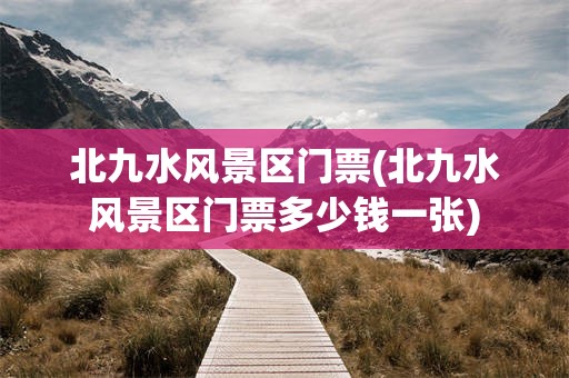 北九水风景区门票(北九水风景区门票多少钱一张)