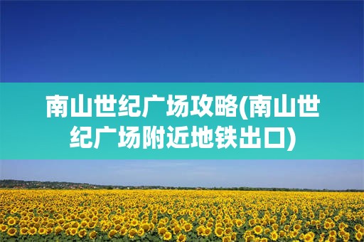 南山世纪广场攻略(南山世纪广场附近地铁出口)