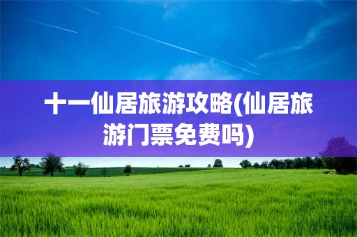 十一仙居旅游攻略(仙居旅游门票免费吗)