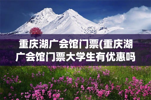 重庆湖广会馆门票(重庆湖广会馆门票大学生有优惠吗)