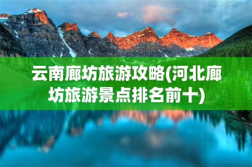 云南廊坊旅游攻略(河北廊坊旅游景点排名前十)