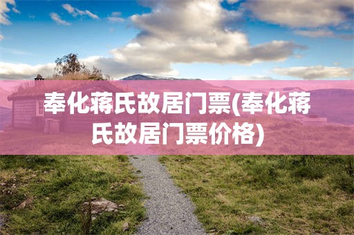 奉化蒋氏故居门票(奉化蒋氏故居门票价格)