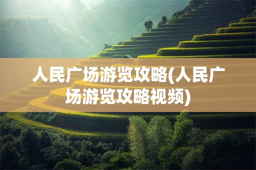 人民广场游览攻略(人民广场游览攻略视频)