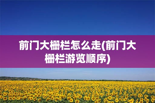 前门大栅栏怎么走(前门大栅栏游览顺序)