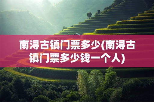 南浔古镇门票多少(南浔古镇门票多少钱一个人)