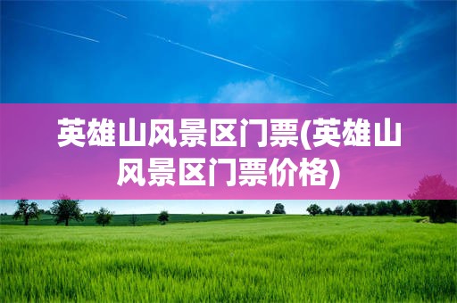 英雄山风景区门票(英雄山风景区门票价格)