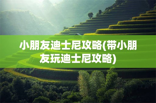小朋友迪士尼攻略(带小朋友玩迪士尼攻略)