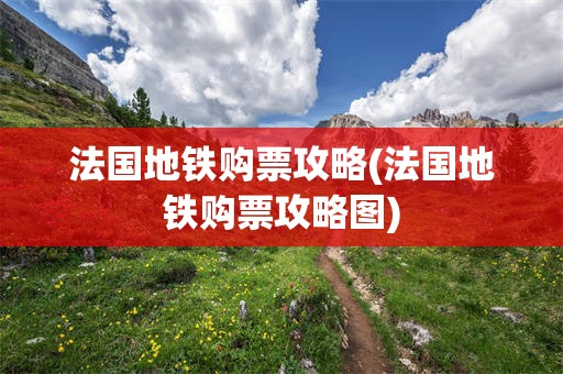 法国地铁购票攻略(法国地铁购票攻略图)
