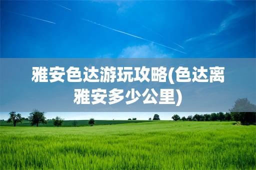 雅安色达游玩攻略(色达离雅安多少公里)