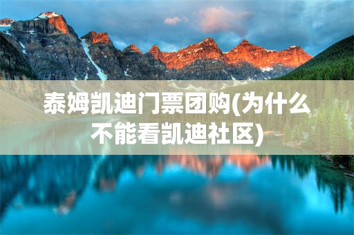 泰姆凯迪门票团购(为什么不能看凯迪社区)