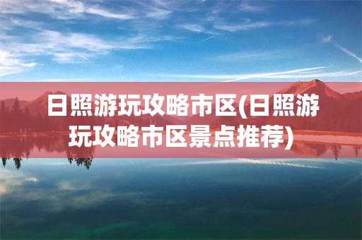 日照游玩攻略市区(日照游玩攻略市区景点推荐)