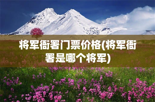 将军衙署门票价格(将军衙署是哪个将军)
