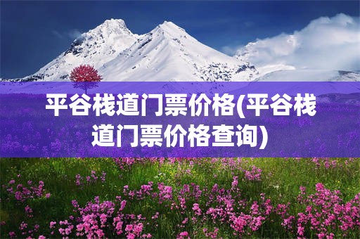 平谷栈道门票价格(平谷栈道门票价格查询)