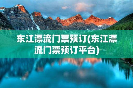 东江漂流门票预订(东江漂流门票预订平台)