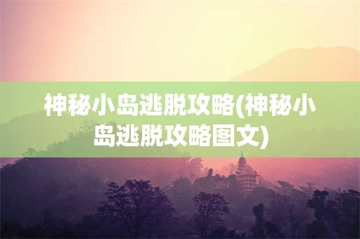 神秘小岛逃脱攻略(神秘小岛逃脱攻略图文)