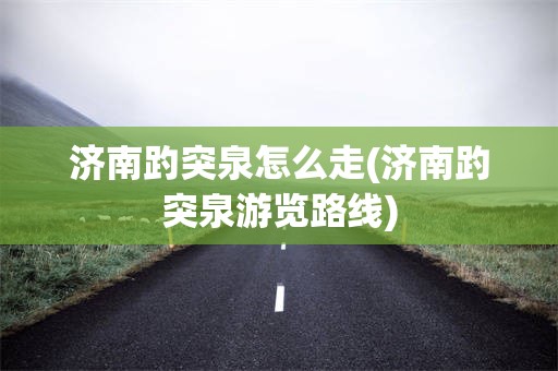 济南趵突泉怎么走(济南趵突泉游览路线)
