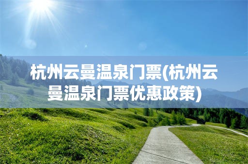 杭州云曼温泉门票(杭州云曼温泉门票优惠政策)