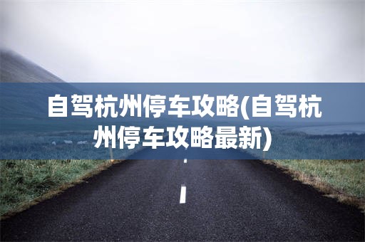 自驾杭州停车攻略(自驾杭州停车攻略最新)