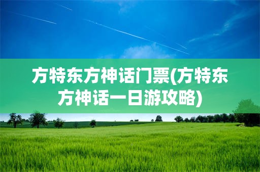 方特东方神话门票(方特东方神话一日游攻略)