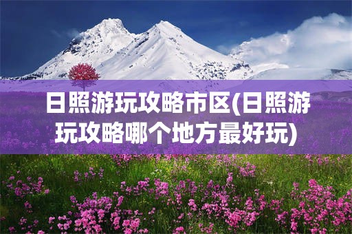 日照游玩攻略市区(日照游玩攻略哪个地方最好玩)