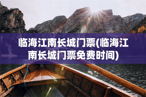 临海江南长城门票(临海江南长城门票免费时间)
