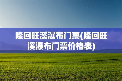 隆回旺溪瀑布门票(隆回旺溪瀑布门票价格表)
