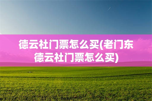 德云社门票怎么买(老门东德云社门票怎么买)