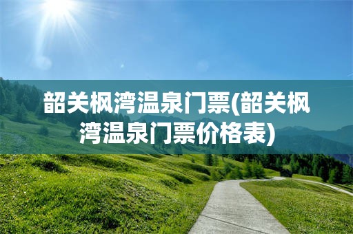 韶关枫湾温泉门票(韶关枫湾温泉门票价格表)