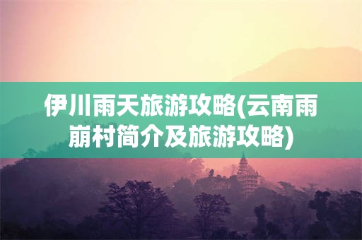 伊川雨天旅游攻略(云南雨崩村简介及旅游攻略)
