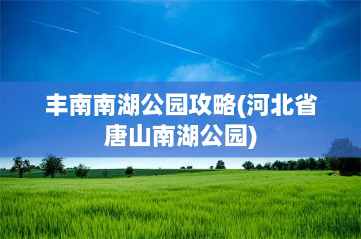 丰南南湖公园攻略(河北省唐山南湖公园)