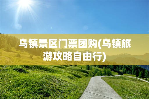 乌镇景区门票团购(乌镇旅游攻略自由行)