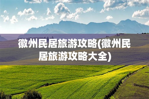 徽州民居旅游攻略(徽州民居旅游攻略大全)
