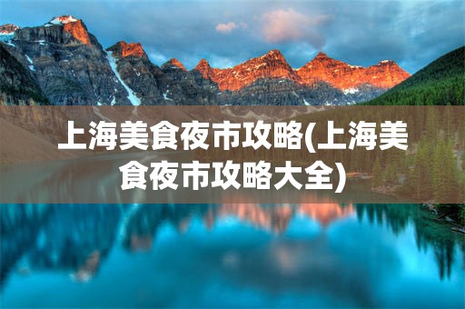 上海美食夜市攻略(上海美食夜市攻略大全)