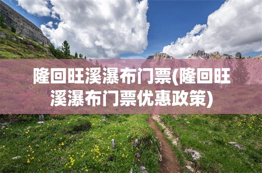 隆回旺溪瀑布门票(隆回旺溪瀑布门票优惠政策)