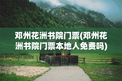 邓州花洲书院门票(邓州花洲书院门票本地人免费吗)