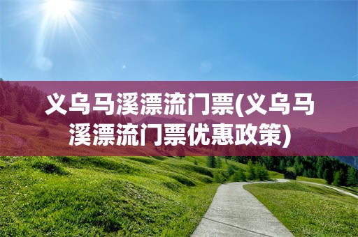 义乌马溪漂流门票(义乌马溪漂流门票优惠政策)