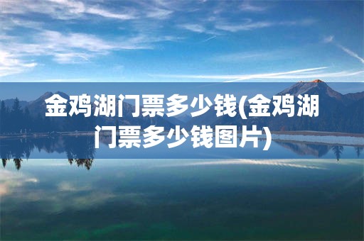 金鸡湖门票多少钱(金鸡湖门票多少钱图片)