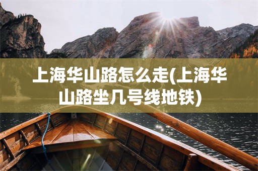 上海华山路怎么走(上海华山路坐几号线地铁)