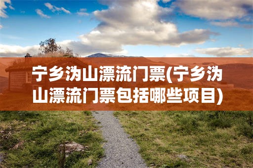 宁乡沩山漂流门票(宁乡沩山漂流门票包括哪些项目)