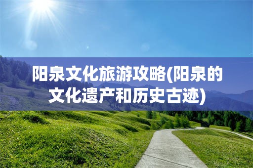 阳泉文化旅游攻略(阳泉的文化遗产和历史古迹)