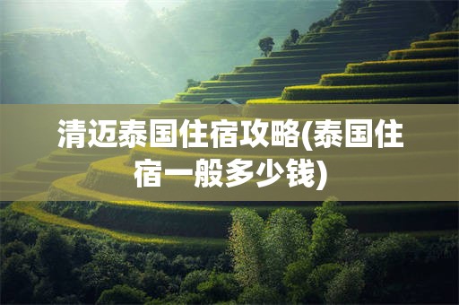 清迈泰国住宿攻略(泰国住宿一般多少钱)