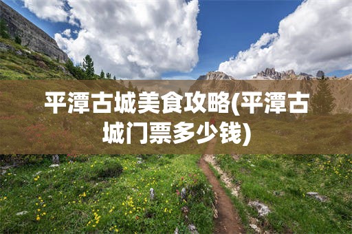 平潭古城美食攻略(平潭古城门票多少钱)