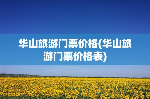华山旅游门票价格(华山旅游门票价格表)