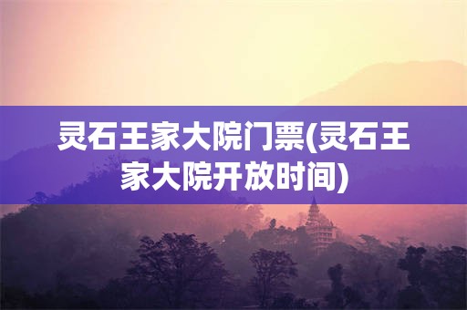 灵石王家大院门票(灵石王家大院开放时间)