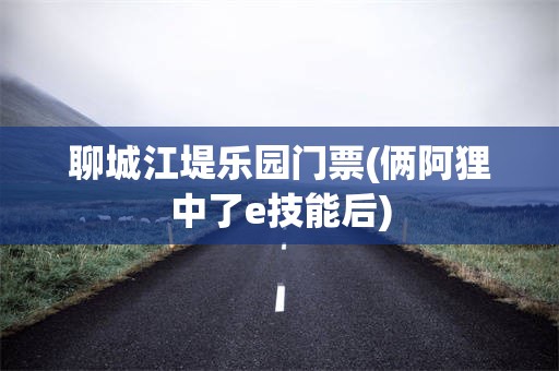 聊城江堤乐园门票(俩阿狸中了e技能后)