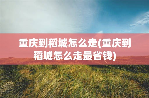 重庆到稻城怎么走(重庆到稻城怎么走最省钱)
