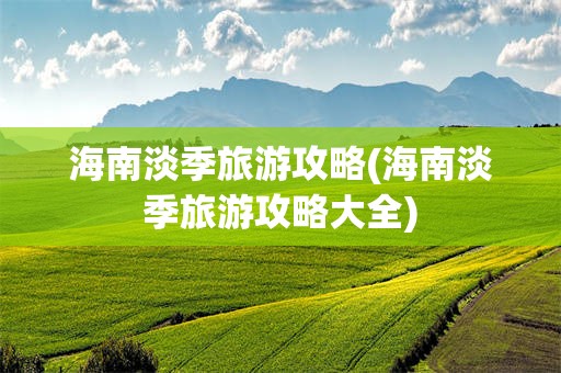 海南淡季旅游攻略(海南淡季旅游攻略大全)