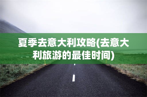 夏季去意大利攻略(去意大利旅游的最佳时间)