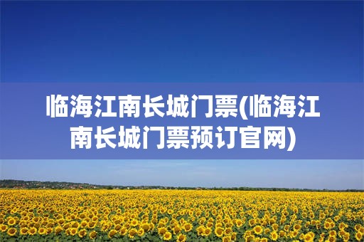 临海江南长城门票(临海江南长城门票预订官网)