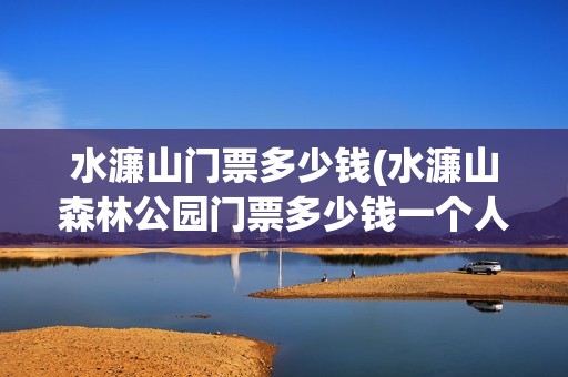 水濂山门票多少钱(水濂山森林公园门票多少钱一个人)